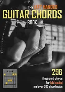 The Left Handed Guitar Chords Book: 296 illustrated chords and over 500 chord notes