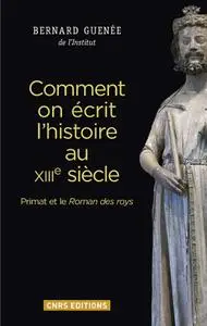 Bernard Guenée, "Comment on écrit l'histoire au XIIIème siècle: Primat et le Roman des roys"