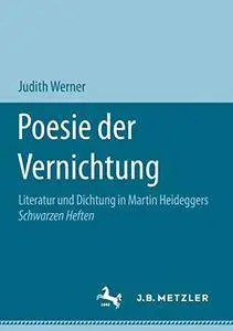 Poesie der Vernichtung: Literatur und Dichtung in Martin Heideggers Schwarzen Heften