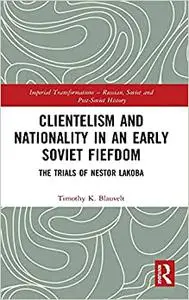 Clientelism and Nationality in an Early Soviet Fiefdom: The Trials of Nestor Lakoba