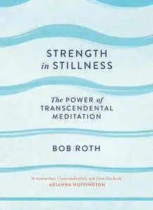 «Strength in Stillness» by Bob Roth