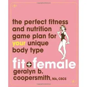 Fit and Female: The Perfect Fitness and Nutrition Game Plan for Your Unique Body Type