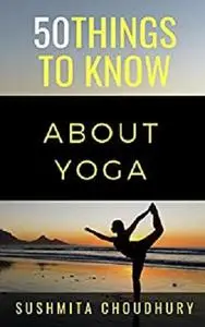 50 Things to Know About Yoga: A Yoga Book for Beginners