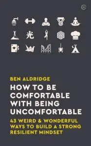 How to Be Comfortable with Being Uncomfortable: 43 Weird & Wonderful Ways to Build a Strong, Resilient Mindset