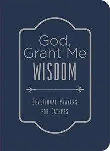 God, Grant Me Wisdom: Devotional Prayers for Fathers