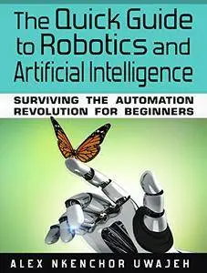 The Quick Guide to Robotics and Artificial Intelligence: Surviving the Automation Revolution for Beginners