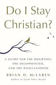 Do I Stay Christian?: A Guide for the Doubters, the Disappointed, and the Disillusioned