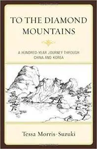 To the Diamond Mountains: A Hundred-year Journey Through China and Korea