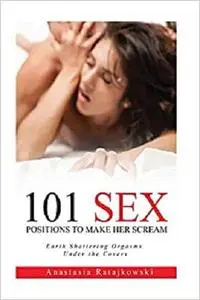 Sex Positions: Sex Positions, 101 Sex Positions to Make Her Scream