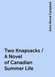 «Two Knapsacks / A Novel of Canadian Summer Life» by John Wood Campbell