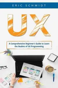 UX: A Comprehensive Beginner's Guide to Learn the Realms of UX Programming