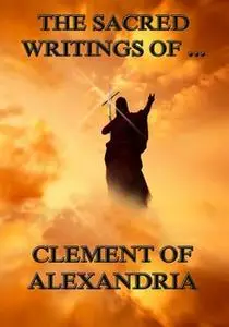«The Sacred Writings of Clement of Alexandria» by Clement of Alexandria