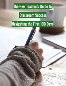 The New Teacher's Guide to Classroom Success: Navigating the First 100 Days