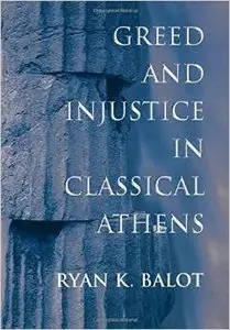 Greed and Injustice in Classical Athens by Ryan K. Balot