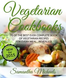 «Vegetarian Cookbooks: 70 Of The Best Ever Complete Book of Vegetarian Recipes for Every MealRevealed!» by Samantha Mich