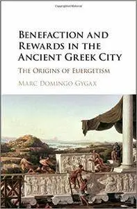 Marc Domingo Gygax - Benefaction and Rewards in the Ancient Greek City: The Origins of Euergetism