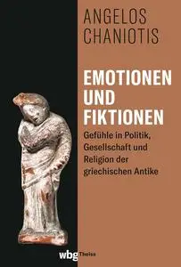 Emotionen und Fiktionen: Gefühle in Politik, Gesellschaft und Religion der griechischen Antike