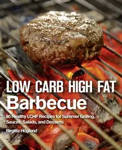 Low Carb High Fat Barbecue: 80 Healthy LCHF Recipes for Summer Grilling, Sauces, Salads, and Desserts