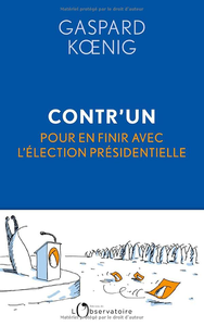 Contr'un : Pour en finir avec l'élection présidentielle - Koenig gaspard