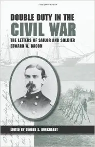 Double Duty in the Civil War: The Letters of Sailor and Soldier Edward W. Bacon by George S Burkhardt
