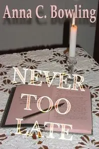 «Never Too Late» by Anna C. Bowling