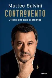 Matteo Salvini - Controvento. L'Italia che non si arrende