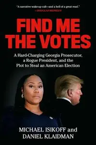 Find Me the Votes: A Hard-Charging Georgia Prosecutor, a Rogue President, and the Plot to Steal an American Election