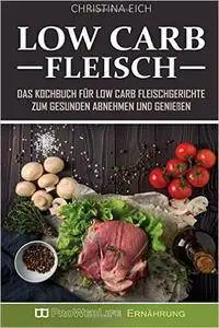 Low Carb Fleisch: Das Kochbuch für Low Carb Fleischgerichte zum gesunden Abnehmen und Genießen