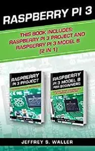 Raspberry Pi 3: This Book Includes: Raspberry Pi 3 Project And Raspberry Pi 3 Model B (2 in 1)