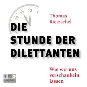 «Die Stunde der Dilettanten: Wie wir uns verschaukeln lassen» by Thomas Rietzschel