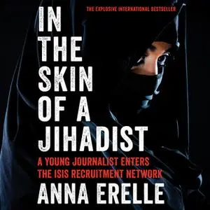 «In the Skin of a Jihadist: A Young Journalist Enters the ISIS Recruitment Network» by Anna Erelle,Erin Potter