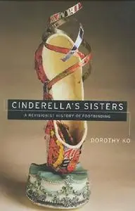Cinderella's Sisters: A Revisionist History of Footbinding (Philip A. Lilienthal Asian Studies Imprint)