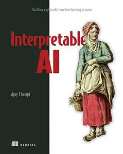 Interperetable AI: Building Explainable Machine Learning Systems