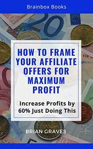 How to Frame Your Affiliate Offers for Maximum profit: Increase Profits by 60% Just Doing This