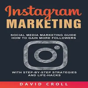 «Instagram Marketing: Social Media Marketing Guide: How to Gain More Followers With Step-by-Step Strategies and Life-Hac