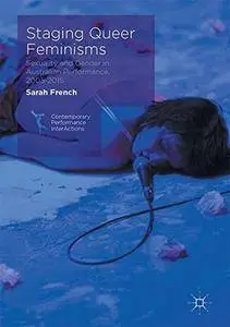 Staging Queer Feminisms: Sexuality and Gender in Australian Performance, 2005-2015 (Contemporary Performance InterActions)