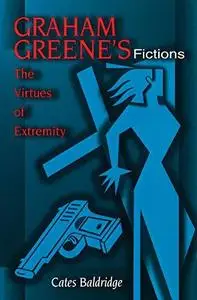 Graham Greene’s Fictions: The Virtues of Extremity