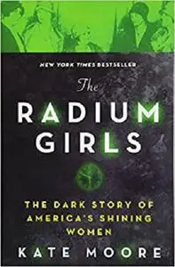 The Radium Girls: The Dark Story of America's Shining Women (Bestselling Historical Nonfiction Gift for Men and Women)