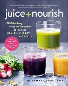Juice + Nourish: 100 Refreshing Juices and Smoothies to Promote Health, Energy, and Beauty (repost)