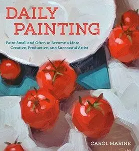 Daily Painting: Paint Small and Often To Become a More Creative, Productive, and Successful Artist [Repost]