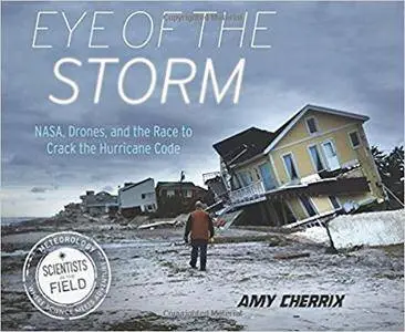 Eye of the Storm: NASA, Drones, and the Race to Crack the Hurricane Code (Scientists in the Field Series)