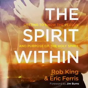 «The Spirit Within: Getting to Know the Person and the Purpose of the Holy Spirit» by Rob King,Eric Ferris