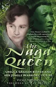 The Naga Queen: Ursula Graham Bower and Her Jungle Warriors, 1939-45