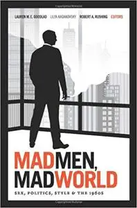 Mad Men, Mad World: Sex, Politics, Style, and the 1960s