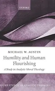 Humility and Human Flourishing: A Study in Analytic Moral Theology