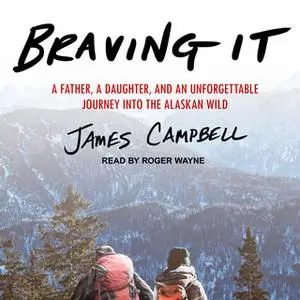 «Braving It: A Father, a Daughter, and an Unforgettable Journey into the Alaskan Wild» by James Campbell