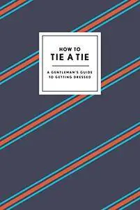 How to Tie a Tie: A Gentleman's Guide to Getting Dressed (Repost)