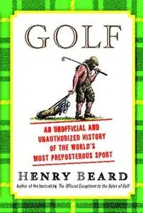 «Golf: An Unofficial and Unauthorized History of the World's Most Preposterous Sport» by Henry Beard