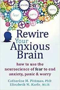 Rewire Your Anxious Brain: How to Use the Neuroscience of Fear to End Anxiety, Panic, and Worry [Repost]