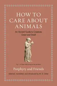 How to Care about Animals: An Ancient Guide to Creatures Great and Small (Ancient Wisdom for Modern Readers)
